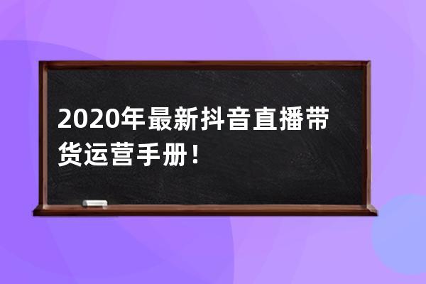 2020年最新抖音直播帶貨運營手冊！