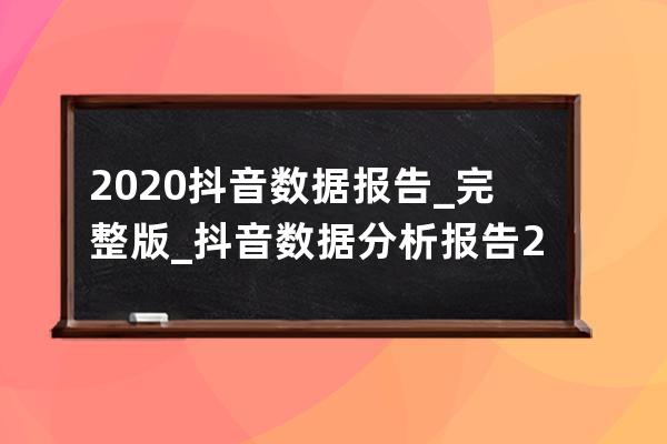 2020抖音數據報告_完整版_抖音數據分析報告2020 