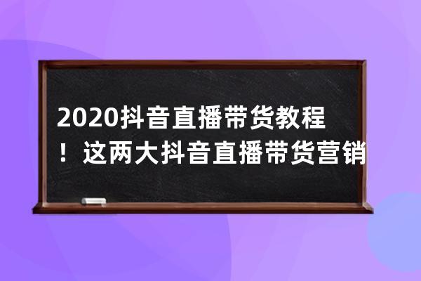 2020抖音直播帶貨教程！這兩大抖音直播帶貨營銷方式，早知道早賺錢！ 