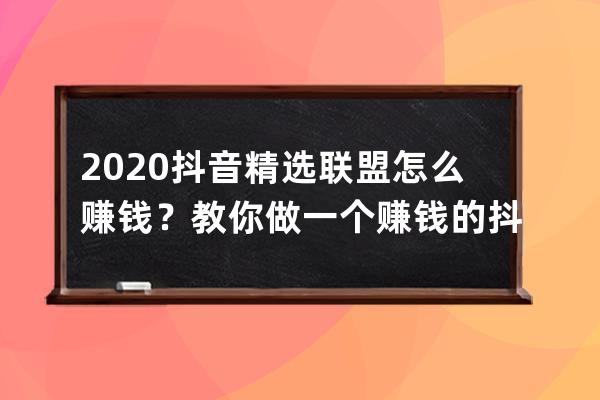 2020抖音精選聯(lián)盟怎么賺錢？教你做一個賺錢的抖音號！ 
