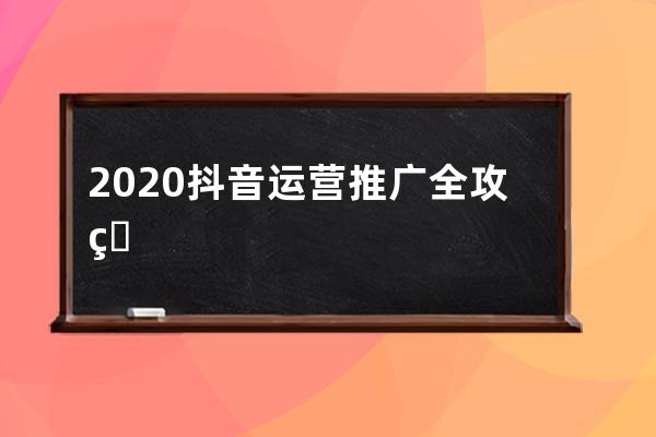 2020抖音運營推廣全攻略，建議收藏_抖音攻略 抖音運營 