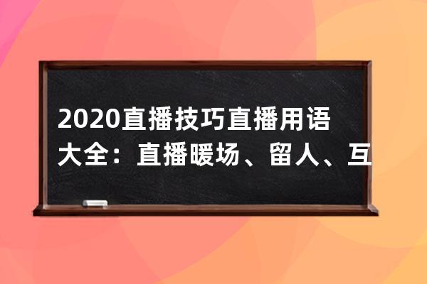2020直播技巧直播用語大全：直播暖場、留人、互動、催單話術 