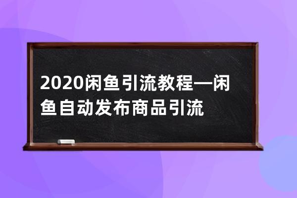 2020閑魚引流教程—閑魚自動發布商品引流