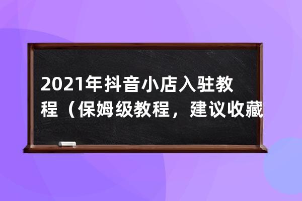 2021 年抖音小店入駐教程（保姆級教程，建議收藏） 