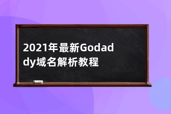 2021年最新Godaddy域名解析教程