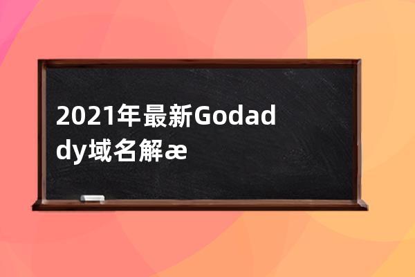 2021年最新Godaddy域名解析教程