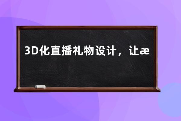 3D化直播禮物設計，讓情感表達突破次元 
