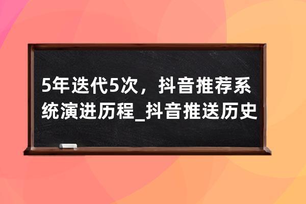5 年迭代 5 次，抖音推薦系統演進歷程_抖音推送歷史 