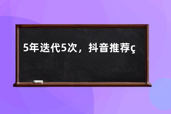 5 年迭代 5 次，抖音推薦系統演進歷程_抖音推送歷史 