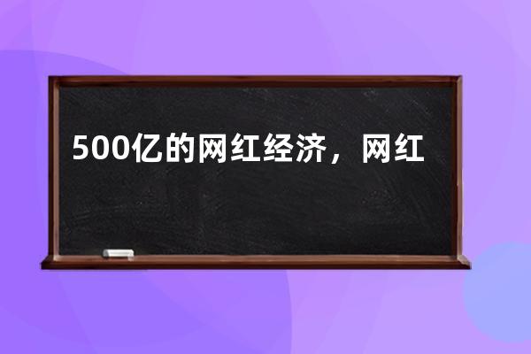 500億的網(wǎng)紅經(jīng)濟(jì)，網(wǎng)紅孵化公司到底如何運(yùn)作_網(wǎng)紅孵化公司是做什么 