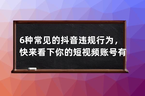 6種常見的抖音違規行為，快來看下你的短視頻賬號有沒有踩雷_抖音提示違規處 