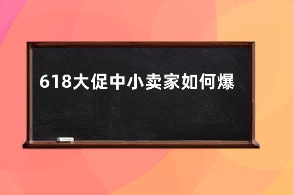 618大促中小賣(mài)家如何爆單？ 
