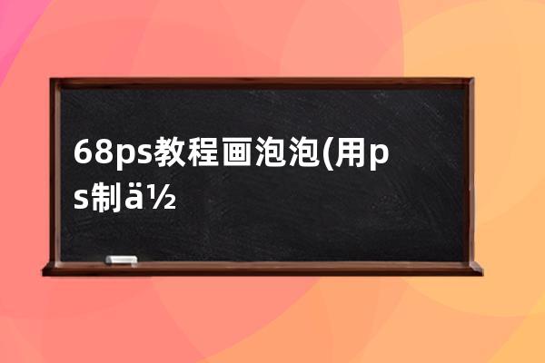 68ps教程畫泡泡(用ps制作彩色泡泡背景)