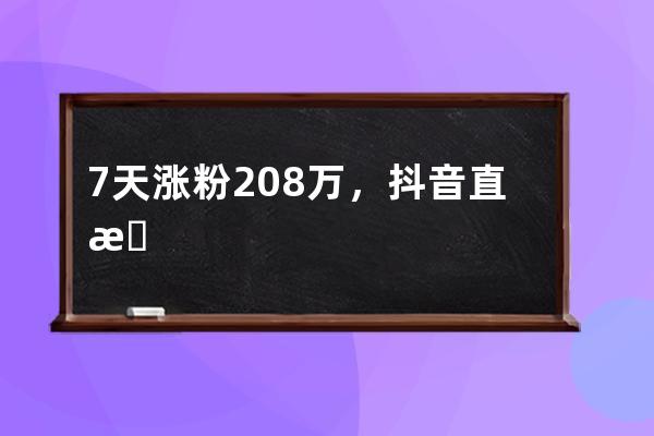 7天漲粉208萬，抖音直播銷售額3622萬：數據背后有哪些值得學習的點！