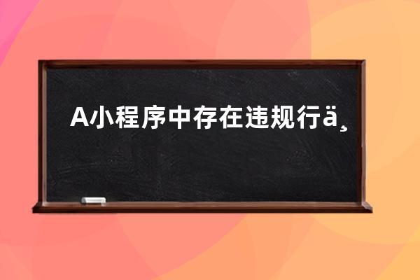A 小程序中存在違規行為，因為小程序涉及提供付費獲得挑戰機會服務，屬于平臺未開放內容。