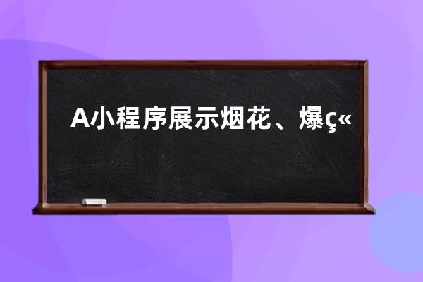 A 小程序展示煙花、爆竹等產(chǎn)品效果并宣傳某個線下商店。