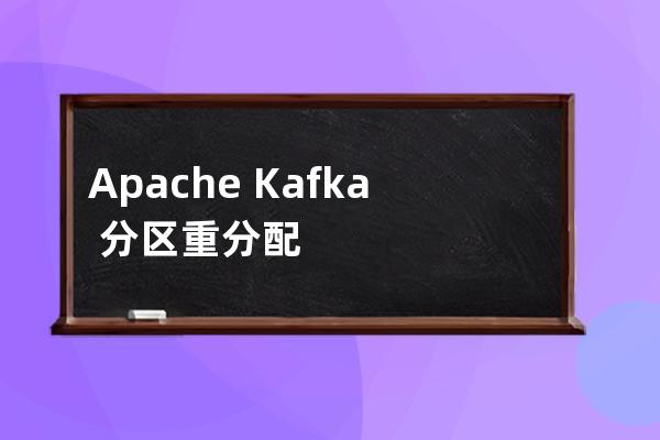 Apache?Kafka?分區(qū)重分配的實(shí)現(xiàn)原理解析
