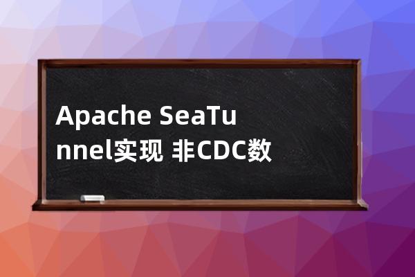 Apache?SeaTunnel實現?非CDC數據抽取實踐記錄