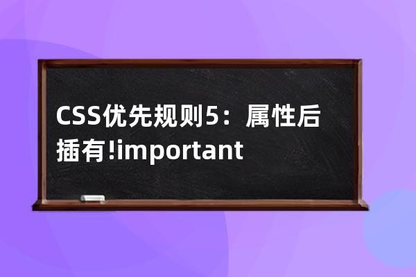 CSS 優先規則5：屬性后插有 !important css優先