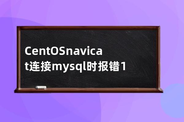 CentOS navicat 連接mysql時報錯1045 (root遠程登錄)1044. Access denied