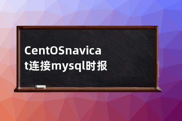 CentOS navicat 連接mysql時報錯1045 (root遠程登錄)1044. Access denied