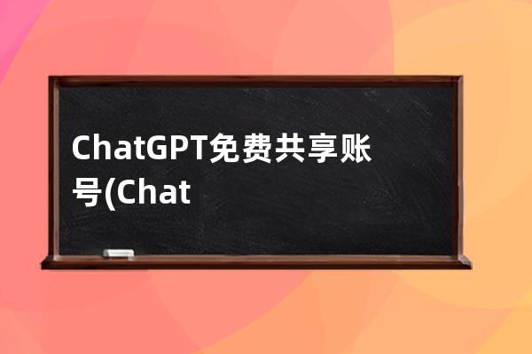 ChatGPT免費共享賬號(ChatGPT免費共享賬號)
