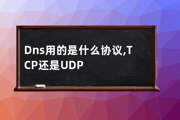 Dns用的是什么協議, TCP還是UDP?