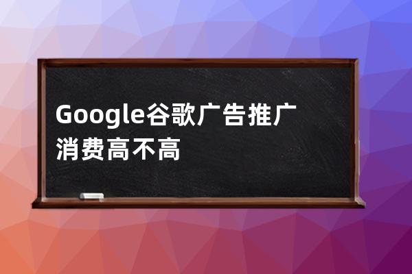 Google谷歌廣告推廣消費高不高