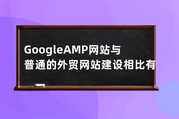 Google  AMP網(wǎng)站與普通的外貿(mào)網(wǎng)站建設相比有哪些區(qū)別