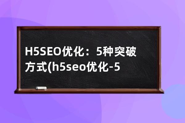 H5SEO優(yōu)化：5種突破方式(h5seo優(yōu)化-5種突破方式)