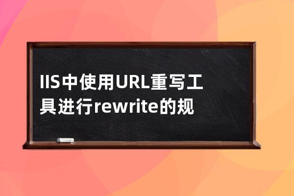 IIS中使用URL重寫工具進(jìn)行rewrite的規(guī)則示例