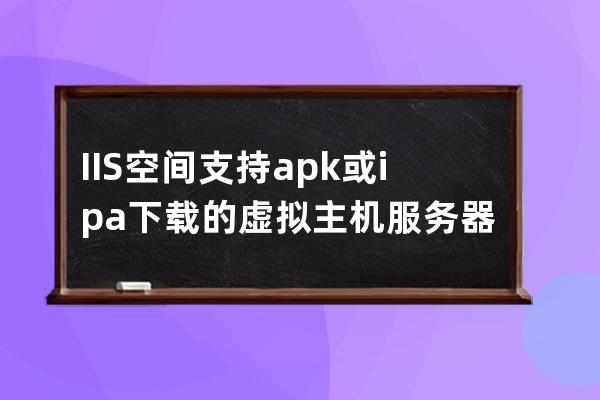 IIS空間支持apk或ipa下載的虛擬主機(jī)服務(wù)器