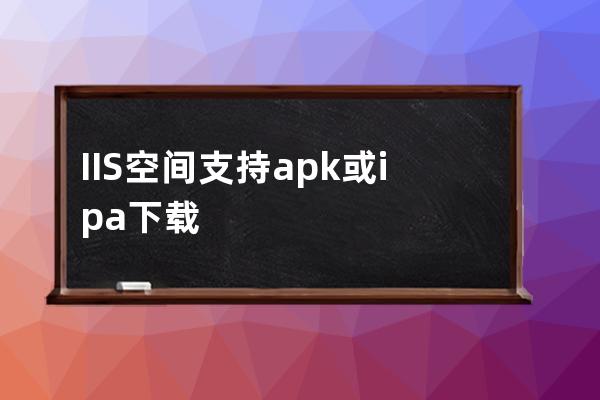 IIS空間支持apk或ipa下載的虛擬主機服務器