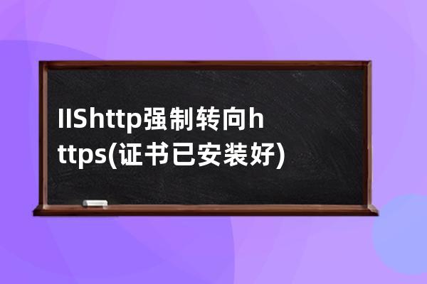 IIS http強(qiáng)制轉(zhuǎn)向https(證書已安裝好)