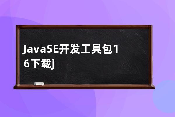 Java SE 開發(fā)工具包 16 下載 jdk下載