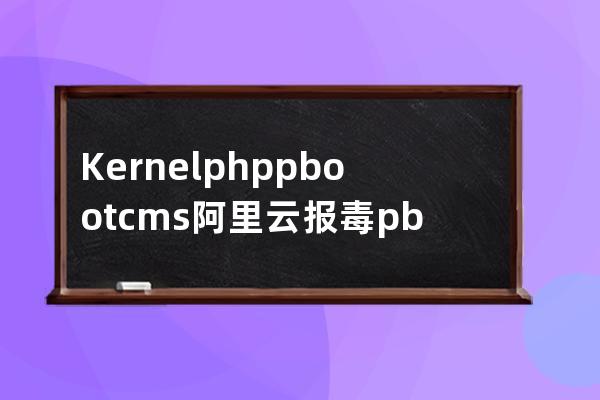 Kernel.php pbootcms阿里云報毒 pbootcms病毒 可疑文件網站后門 誤報