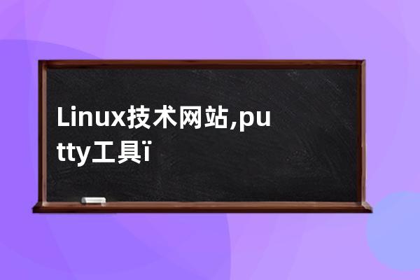 Linux技術網站,putty工具，中文顯示設置