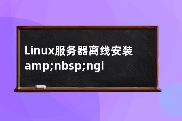 Linux服務(wù)器離線安裝&nbsp;nginx的詳細步驟