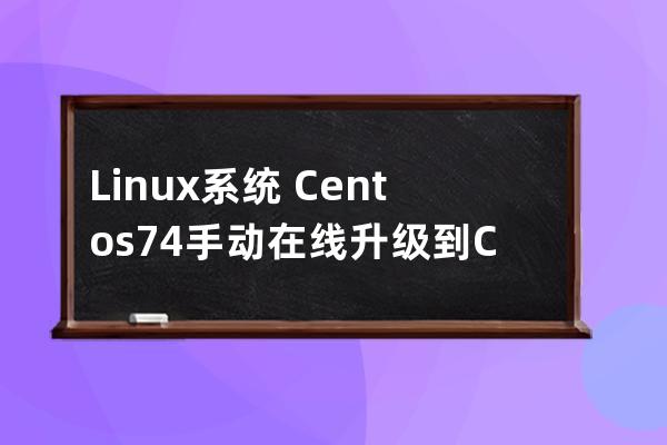 Linux系統?Centos7.4手動在線升級到Centos7.7