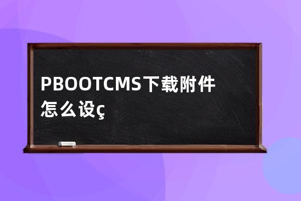PBOOTCMS下載附件怎么設置附件地址