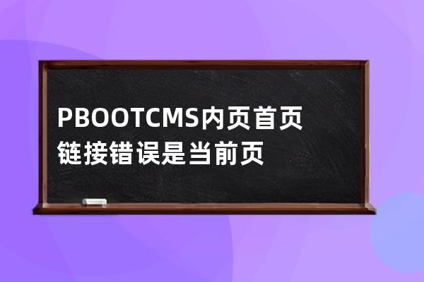 PBOOTCMS內頁首頁鏈接錯誤是當前頁