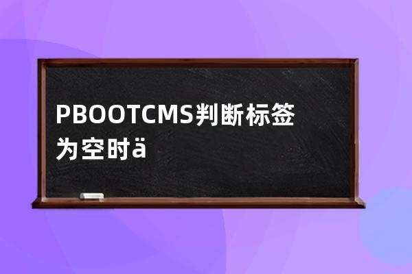 PBOOTCMS判斷標簽為空時不顯示