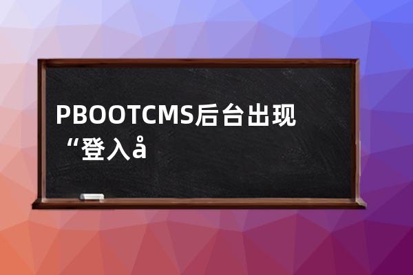 PBOOTCMS后臺出現“登入失敗:表單提交校驗失敗,刷新后重試!”怎么處理