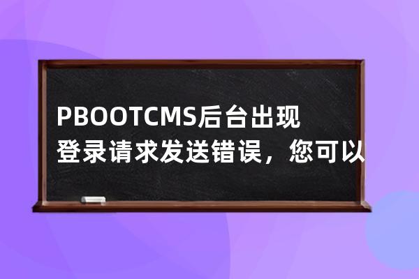 PBOOTCMS后臺出現(xiàn)登錄請求發(fā)送錯誤，您可以按照如下方式排查 試著刪除根目錄下的runtime目錄