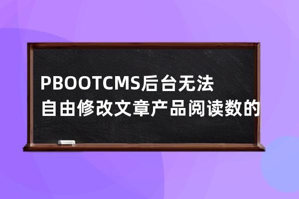 PBOOTCMS后臺(tái)無法自由修改文章/產(chǎn)品閱讀數(shù)的 修改文章瀏覽量