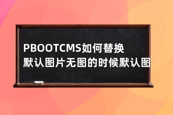 PBOOTCMS如何替換默認圖片 無圖的時候默認圖片