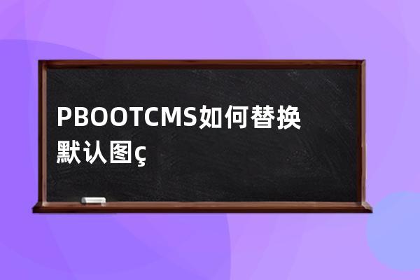 PBOOTCMS如何替換默認圖片 無圖的時候默認圖片