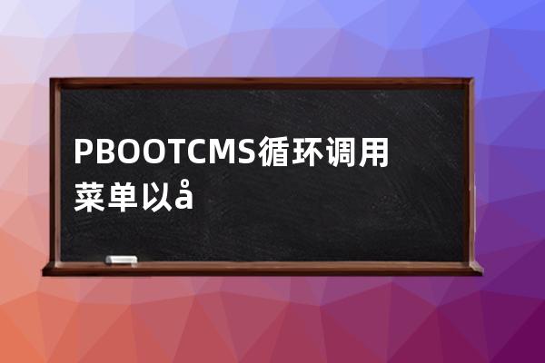 PBOOTCMS 循環(huán)調(diào)用菜單 以及菜單下內(nèi)容