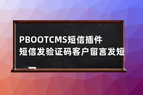 PBOOTCMS短信插件 短信發(fā)驗(yàn)證碼 客戶留言發(fā)短信