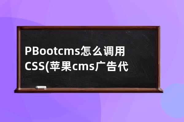 PBootcms怎么調用CSS(蘋果cms廣告代碼如何調用)